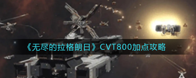 《无尽的拉格朗日》CVT800加点攻略