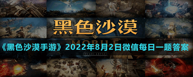 《黑色沙漠手游》2022年8月2日微信每日一题答案