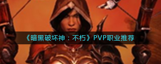 《暗黑破坏神：不朽》PVP职业推荐