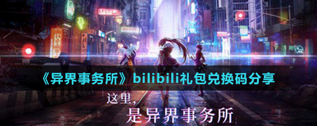 《异界事务所》bilibili礼包兑换码分享